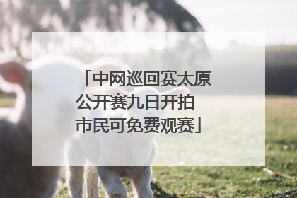 中网巡回赛太原公开赛九日开拍 市民可免费观赛