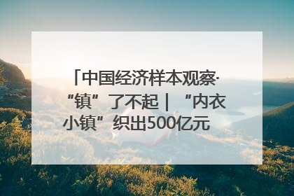 中国经济样本观察·“镇”了不起｜“内衣小镇”织出500亿元“里子产业”