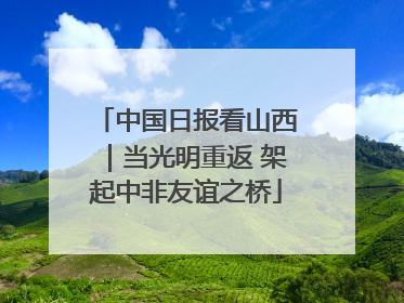 中国日报看山西｜当光明重返 架起中非友谊之桥
