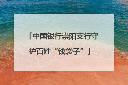 中国银行崇阳支行守护百姓“钱袋子”
