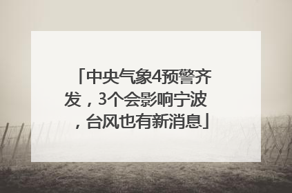 中央气象4预警齐发，3个会影响宁波，台风也有新消息