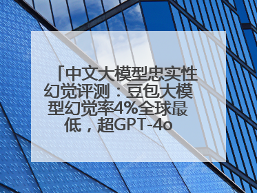 中文大模型忠实性幻觉评测：豆包大模型幻觉率4%全球最低，超GPT-4o等中外模型