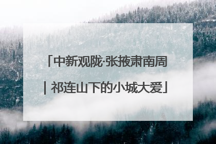 中新观陇·张掖肃南周｜祁连山下的小城大爱