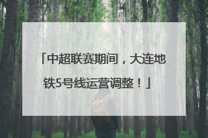 中超联赛期间，大连地铁5号线运营调整！