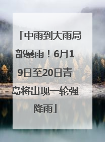 中雨到大雨局部暴雨！6月19日至20日青岛将出现一轮强降雨