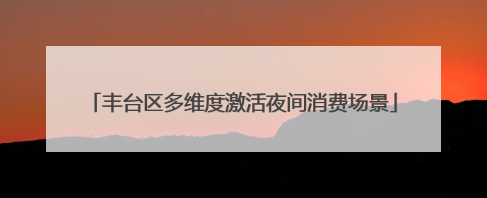 丰台区多维度激活夜间消费场景