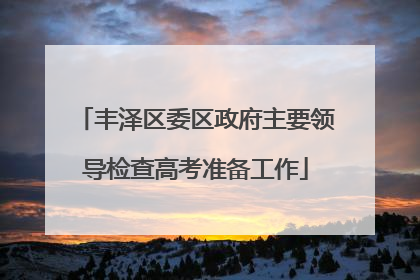 丰泽区委区政府主要领导检查高考准备工作