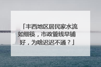 丰西地区居民家水流如细筷，市政管线早铺好，为啥迟迟不通？