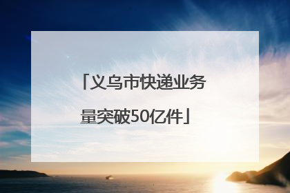义乌市快递业务量突破50亿件