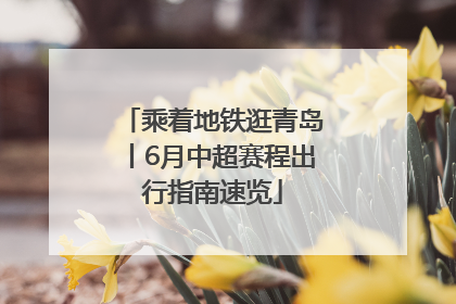 乘着地铁逛青岛丨6月中超赛程出行指南速览