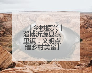 乡村振兴︱淄博沂源县东里镇：文明点缀乡村美景