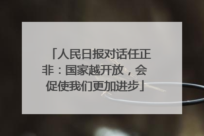 人民日报对话任正非：国家越开放，会促使我们更加进步