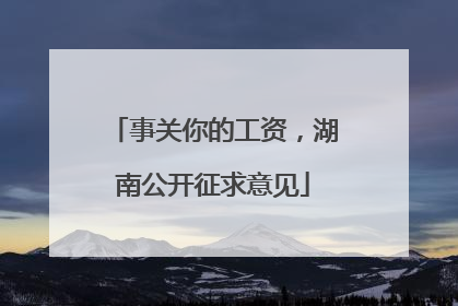 事关你的工资，湖南公开征求意见