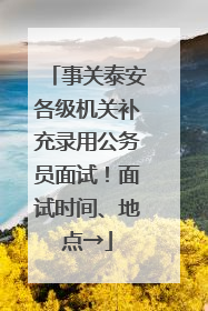 事关泰安各级机关补充录用公务员面试！面试时间、地点→