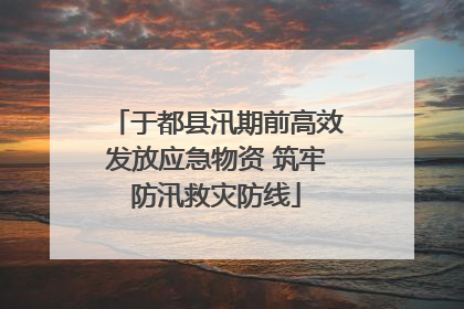 于都县汛期前高效发放应急物资 筑牢防汛救灾防线