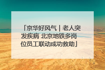 京华好风气｜老人突发疾病 北京地铁多岗位员工联动成功救助