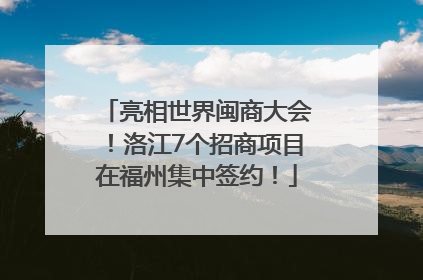 亮相世界闽商大会！洛江7个招商项目在福州集中签约！
