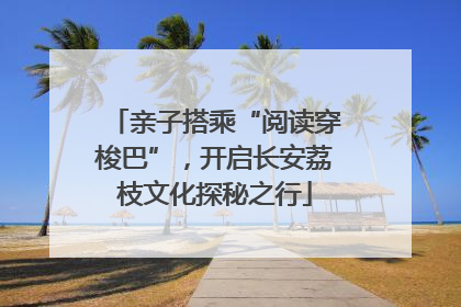 亲子搭乘“阅读穿梭巴”，开启长安荔枝文化探秘之行