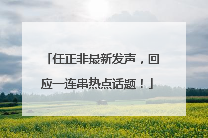 任正非最新发声，回应一连串热点话题！
