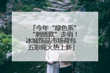 今年“绿色系”“刺绣款”走俏！冰城饰品市场荷包五彩绳火热上新