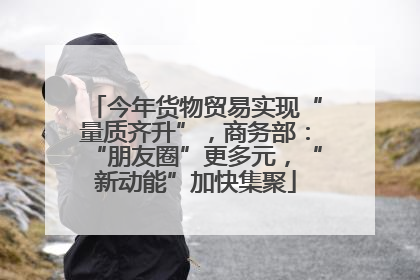 今年货物贸易实现“量质齐升”，商务部：“朋友圈”更多元，“新动能”加快集聚