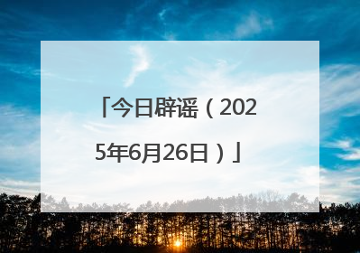 今日辟谣（2025年6月26日）