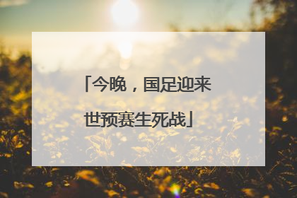 今晚，国足迎来世预赛生死战
