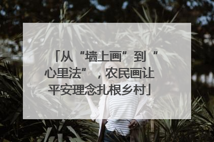 从“墙上画”到“心里法”，农民画让平安理念扎根乡村