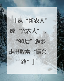 从“新农人”成“兴农人”，“90后”返乡走出致富“振兴路”