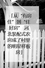 从“有房住”到“住好房” 河北装配式农房成了村里的明星样板房