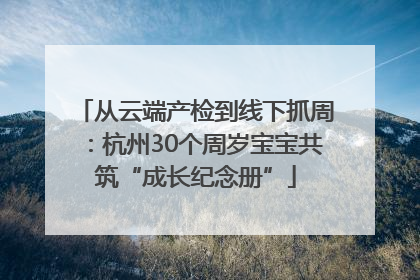 从云端产检到线下抓周：杭州30个周岁宝宝共筑“成长纪念册”