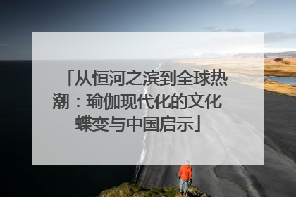 从恒河之滨到全球热潮：瑜伽现代化的文化蝶变与中国启示