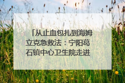 从止血包扎到海姆立克急救法：宁阳葛石镇中心卫生院走进这所中学，让师生get全套救命技能