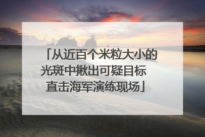 从近百个米粒大小的光斑中揪出可疑目标 直击海军演练现场