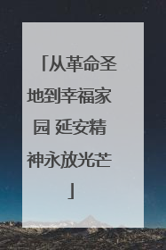 从革命圣地到幸福家园 延安精神永放光芒