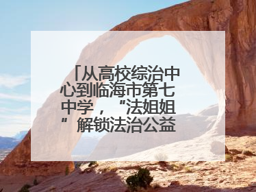 从高校综治中心到临海市第七中学，“法姐姐”解锁法治公益服务新场景