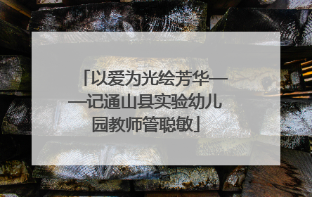 以爱为光绘芳华——记通山县实验幼儿园教师管聪敏