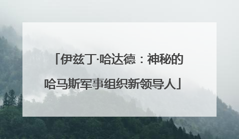 伊兹丁·哈达德：神秘的哈马斯军事组织新领导人