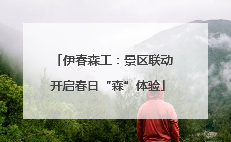 伊春森工：景区联动开启春日“森”体验