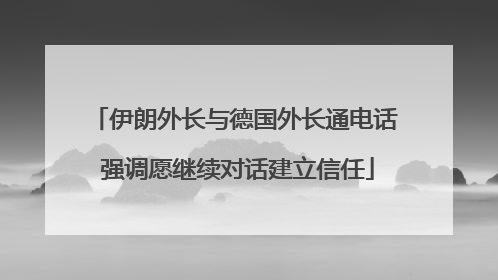 伊朗外长与德国外长通电话 强调愿继续对话建立信任