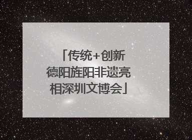 传统+创新 德阳旌阳非遗亮相深圳文博会