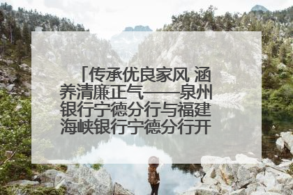 传承优良家风 涵养清廉正气——泉州银行宁德分行与福建海峡银行宁德分行开展主题党日活动