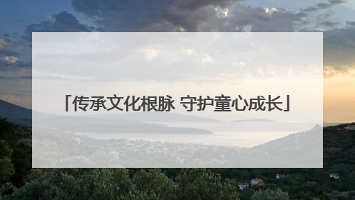传承文化根脉 守护童心成长