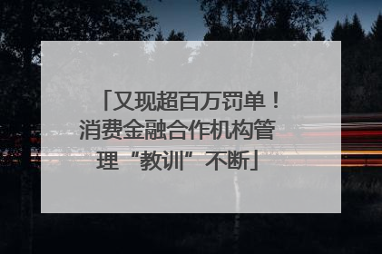 又现超百万罚单！消费金融合作机构管理“教训”不断