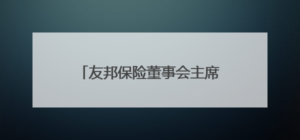 友邦保险董事会主席谢仕荣将退任，汇丰集团主席杜嘉祺接任