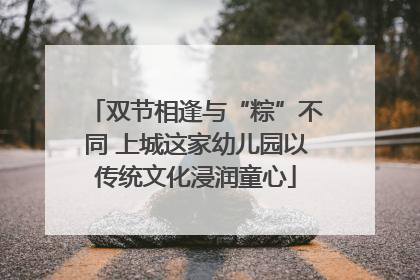 双节相逢与“粽”不同 上城这家幼儿园以传统文化浸润童心