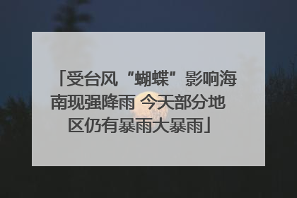 受台风“蝴蝶”影响海南现强降雨 今天部分地区仍有暴雨大暴雨