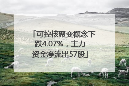 可控核聚变概念下跌4.07%，主力资金净流出57股