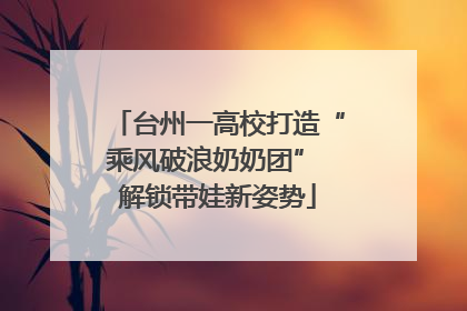 台州一高校打造“乘风破浪奶奶团” 解锁带娃新姿势