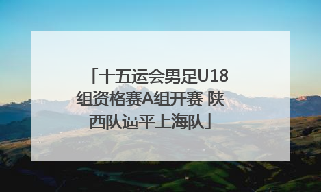 十五运会男足U18组资格赛A组开赛 陕西队逼平上海队